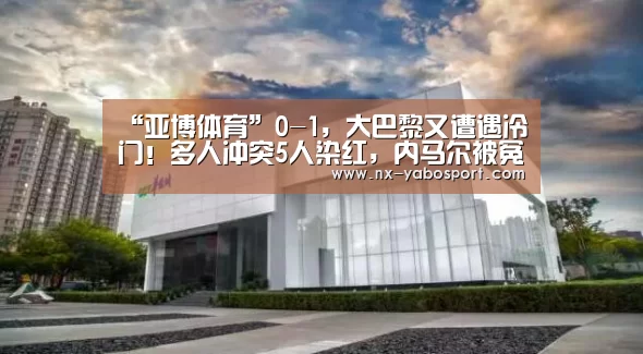 “亚博体育”0-1,大巴黎又遭遇冷门!多人冲突5人染红,内马尔被冤枉了?(图1) 亚博网站