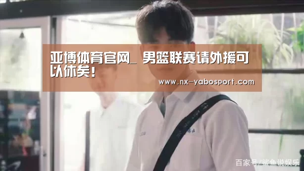 亚博体育官网_
男篮联赛请外援可以休矣!(图4) 亚博体育官网