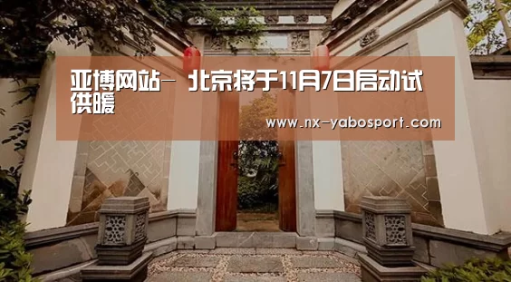 亚博网站-
北京将于11月7日启动试供暖(图1) 亚博体育官网