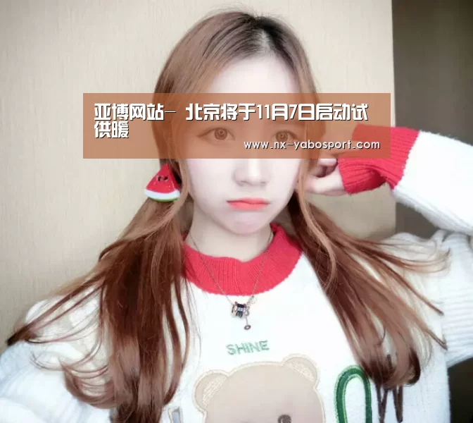 亚博网站-
北京将于11月7日启动试供暖(图2) 亚博体育官网